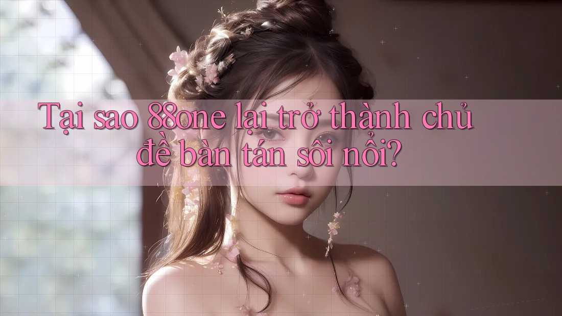 Tại sao 88one lại trở thành chủ đề bàn tán sôi nổi? Tại sao 88one lại trở thành chủ đề bàn tán sôi nổi?