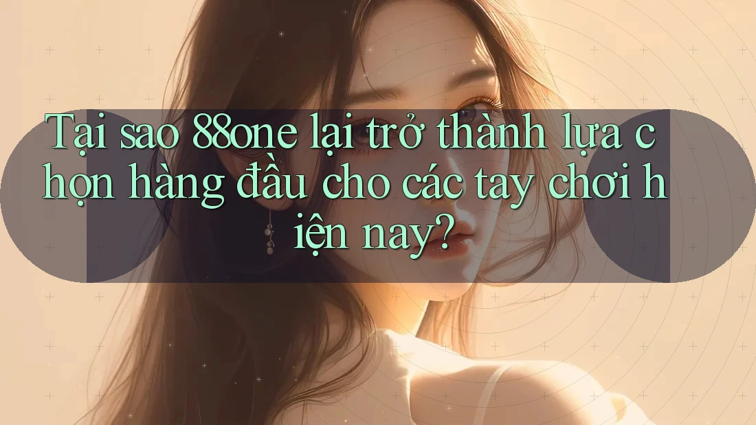 Tại sao 88one lại trở thành lựa chọn hàng đầu cho các tay chơi hiện nay? Tại sao 88one lại trở thành lựa chọn hàng đầu cho các tay chơi hiện nay?