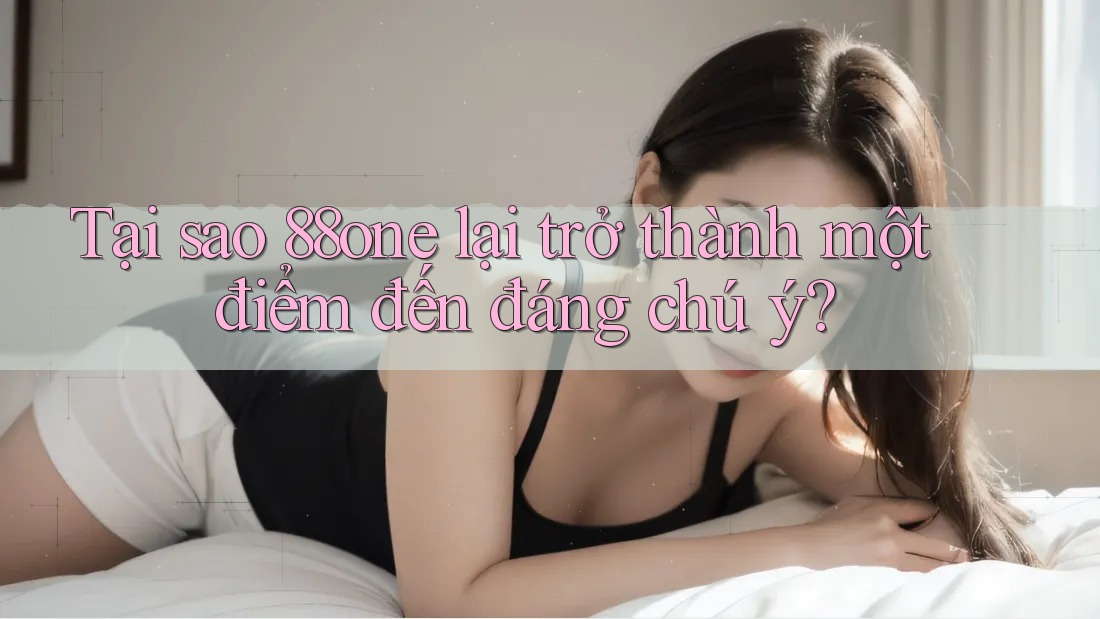 Tại sao 88one lại trở thành một điểm đến đáng chú ý? Tại sao 88one lại trở thành một điểm đến đáng chú ý?