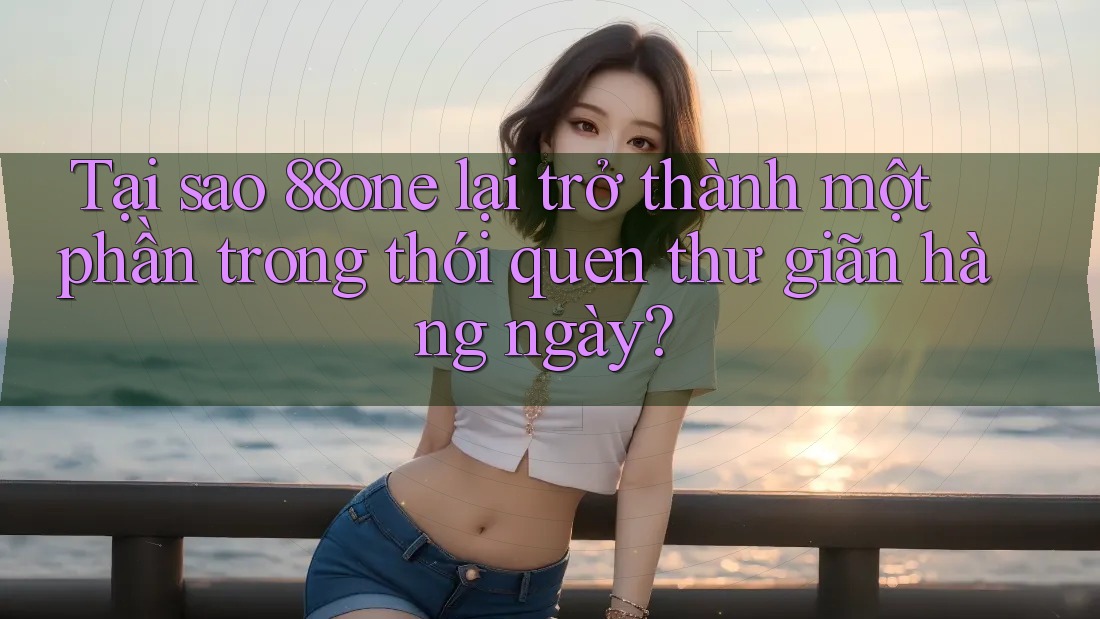 Tại sao 88one lại trở thành một phần trong thói quen thư giãn hàng ngày? Tại sao 88one lại trở thành một phần trong thói quen thư giãn hàng ngày?