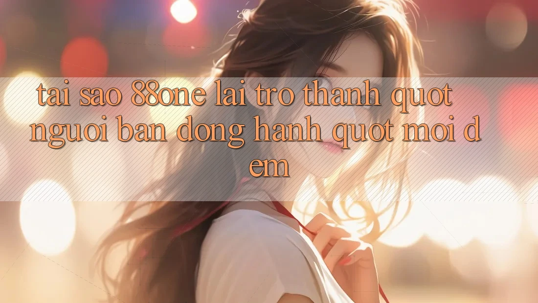 Tại sao 88one lại trở thành " người bạn đồng hành" mỗi đêm? Tại sao 88one lại trở thành " người bạn đồng hành" mỗi đêm?