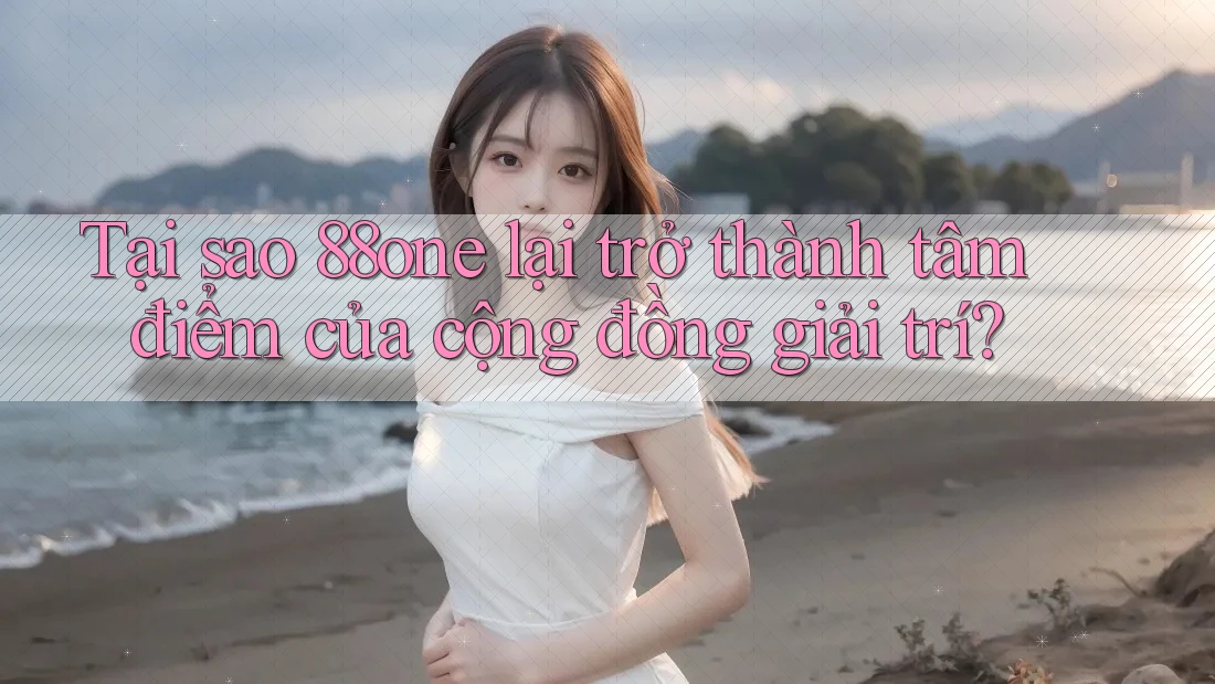Tại sao 88one lại trở thành tâm điểm của cộng đồng giải trí? Tại sao 88one lại trở thành tâm điểm của cộng đồng giải trí?