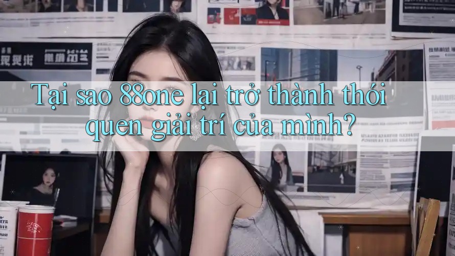 Tại sao 88one lại trở thành thói quen giải trí của mình? Tại sao 88one lại trở thành thói quen giải trí của mình?