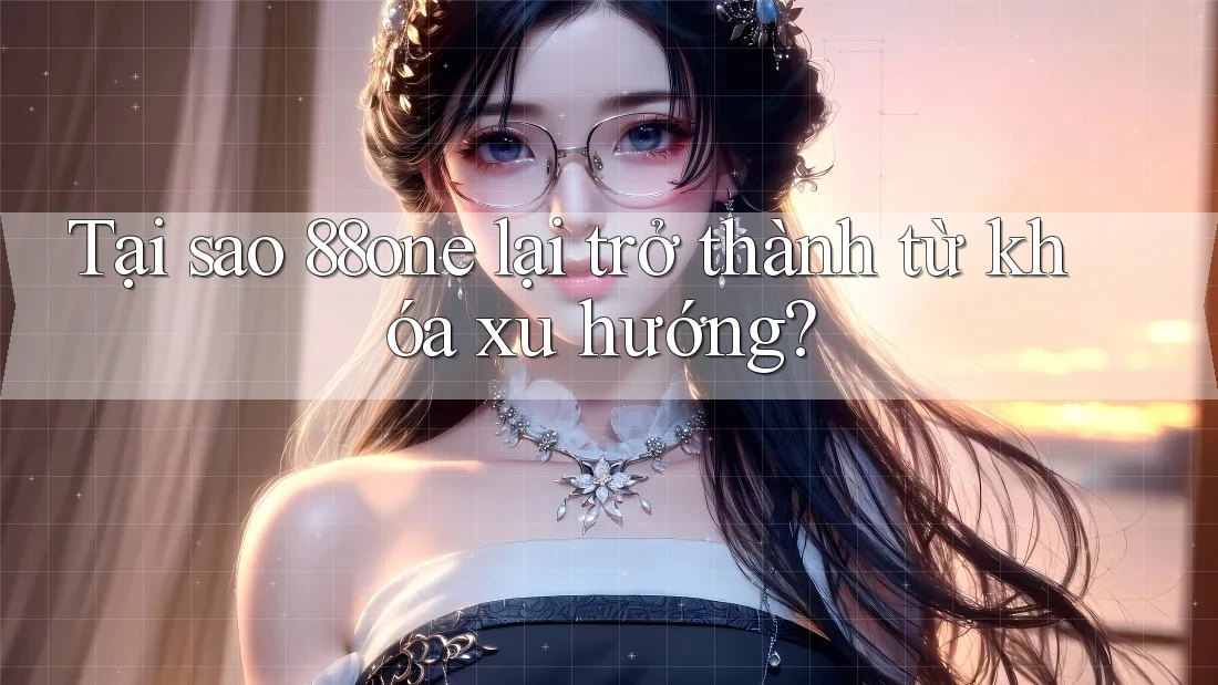 Tại sao 88one lại trở thành từ khóa xu hướng? Tại sao 88one lại trở thành từ khóa xu hướng?
