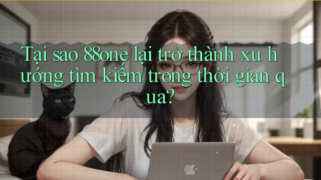 Tại sao 88one lại trở thành xu hướng tìm kiếm trong thời gian qua? Tại sao 88one lại trở thành xu hướng tìm kiếm trong thời gian qua?