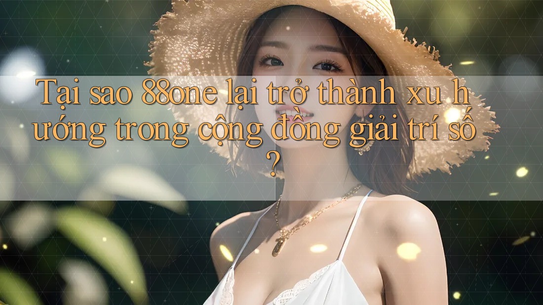 Tại sao 88one lại trở thành xu hướng trong cộng đồng giải trí số? Tại sao 88one lại trở thành xu hướng trong cộng đồng giải trí số?