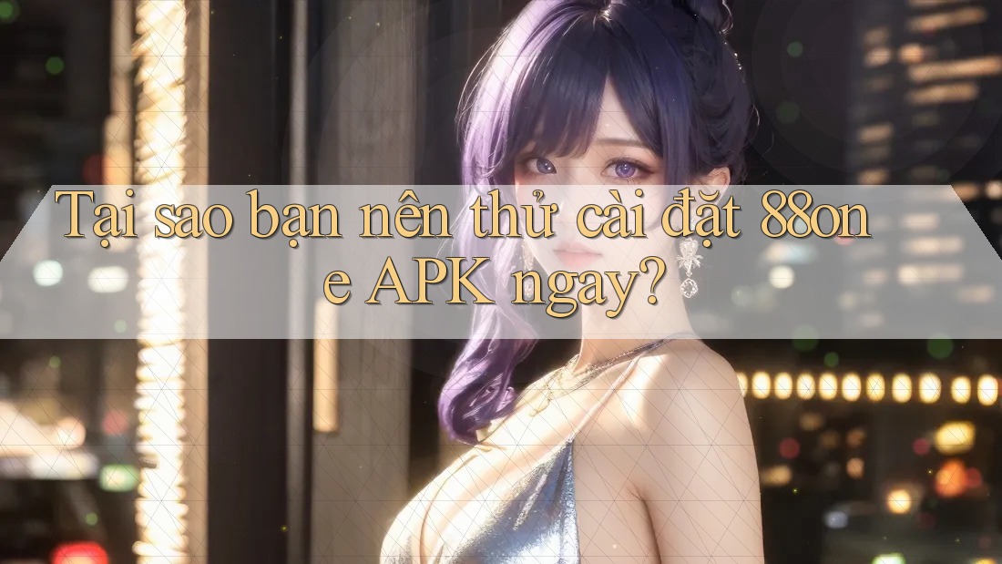 Tại sao bạn nên thử cài đặt 88one APK ngay? Tại sao bạn nên thử cài đặt 88one APK ngay?