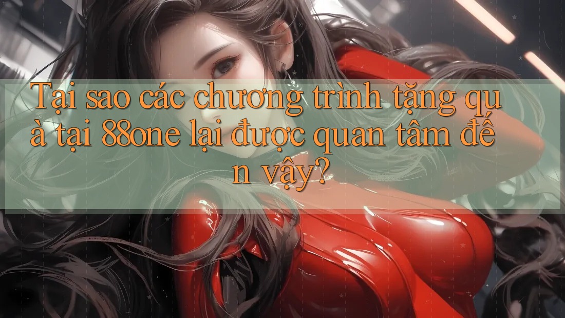 Tại sao các chương trình tặng quà tại 88one lại được quan tâm đến vậy? Tại sao các chương trình tặng quà tại 88one lại được quan tâm đến vậy?