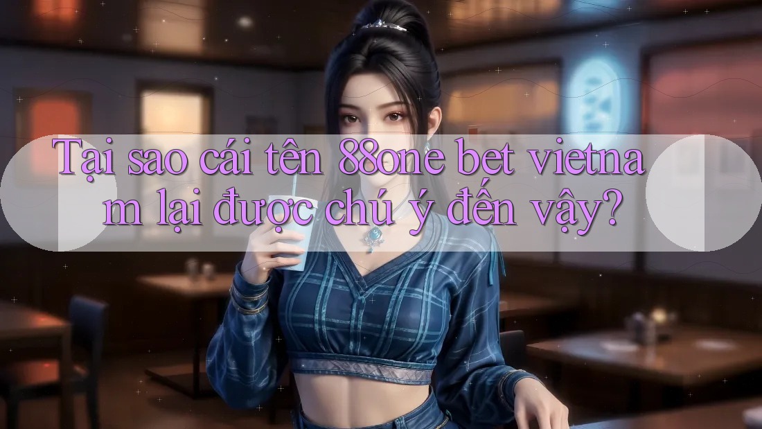 Tại sao cái tên 88one bet vietnam lại được chú ý đến vậy? Tại sao cái tên 88one bet vietnam lại được chú ý đến vậy?