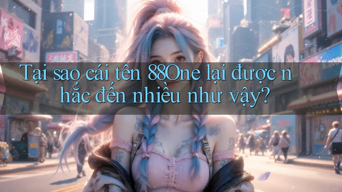 Tại sao cái tên 88One lại được nhắc đến nhiều như vậy? Tại sao cái tên 88One lại được nhắc đến nhiều như vậy?