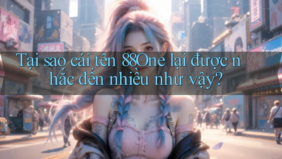 Tại sao cái tên 88One lại được nhắc đến nhiều như vậy? Tại sao cái tên 88One lại được nhắc đến nhiều như vậy?
