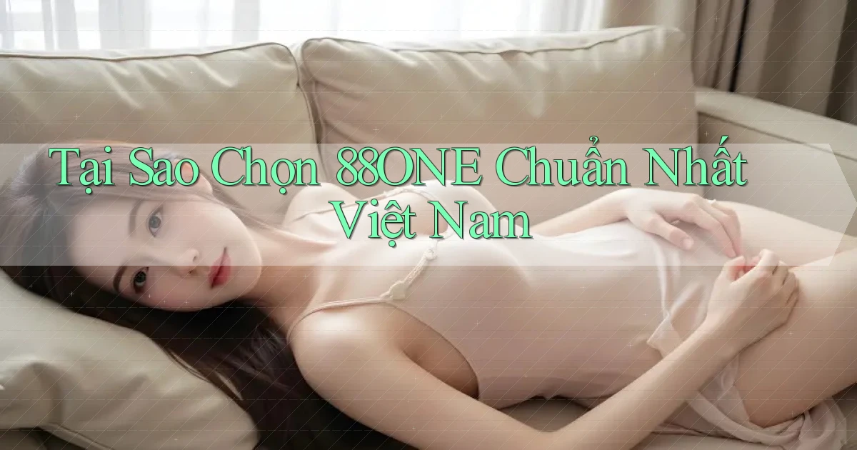 tại sao chọn 88one chuẩn nhất việt nam