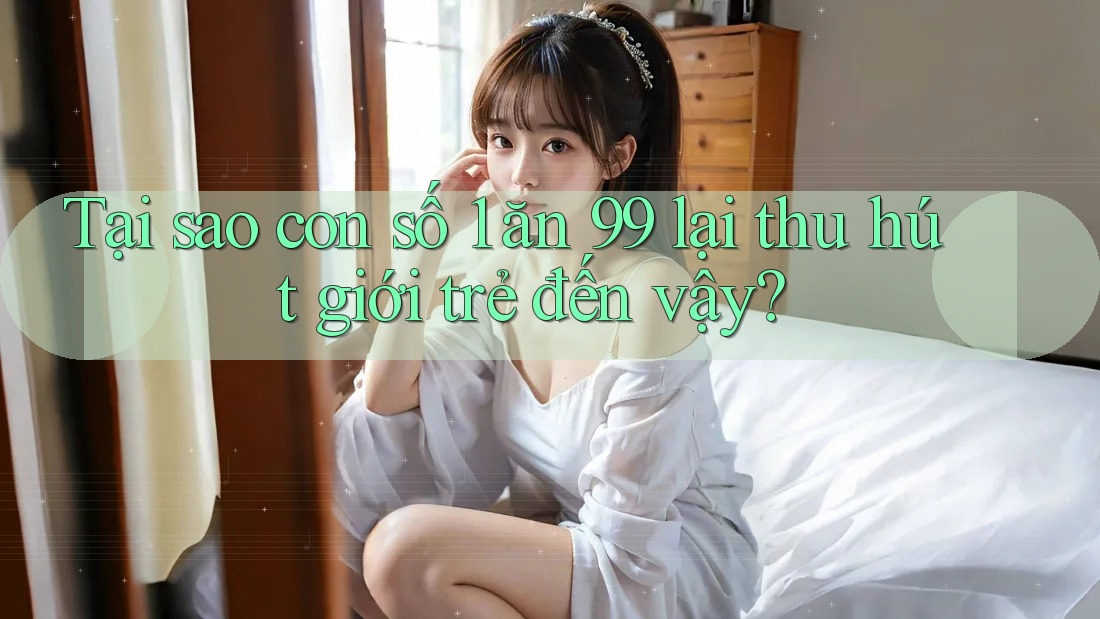 Tại sao con số 1 ăn 99 lại thu hút giới trẻ đến vậy? Tại sao con số 1 ăn 99 lại thu hút giới trẻ đến vậy?