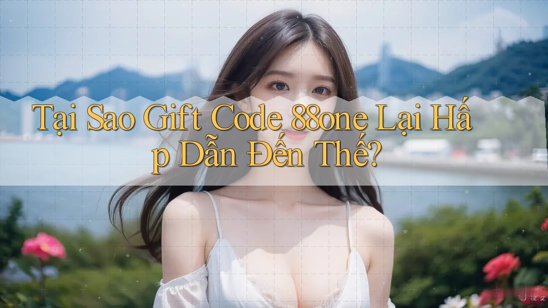 Tại Sao Gift Code 88one Lại Hấp Dẫn Đến Thế? Tại Sao Gift Code 88one Lại Hấp Dẫn Đến Thế?