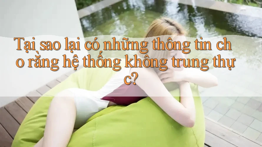 Tại sao lại có những thông tin cho rằng hệ thống không trung thực?
