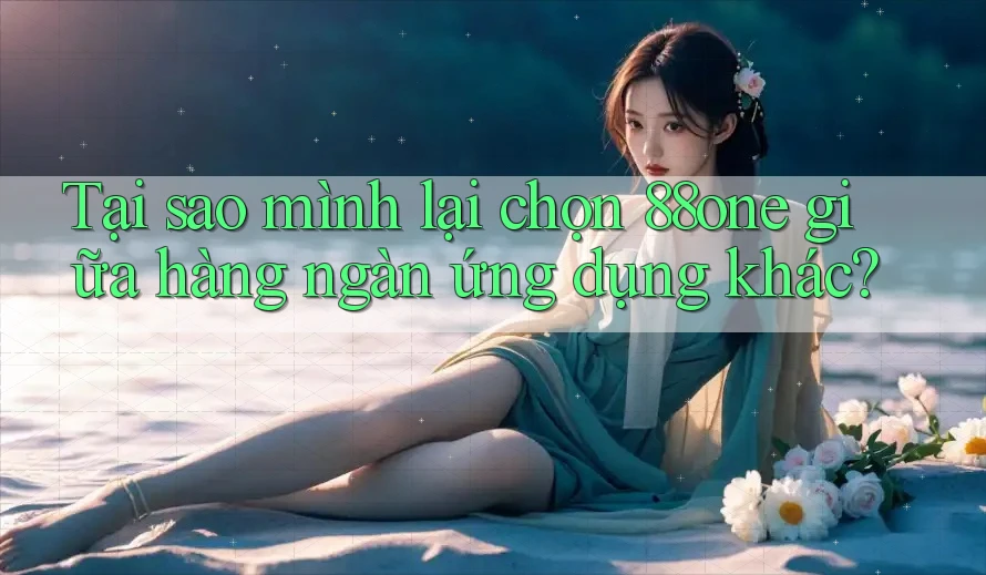 Tại sao mình lại chọn 88one giữa hàng ngàn ứng dụng khác? Tại sao mình lại chọn 88one giữa hàng ngàn ứng dụng khác?