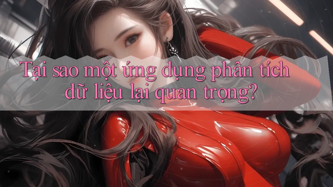 Tại sao một ứng dụng phân tích dữ liệu lại quan trọng? Tại sao một ứng dụng phân tích dữ liệu lại quan trọng?