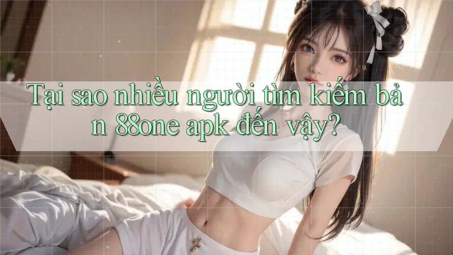 Tại sao nhiều người tìm kiếm bản 88one apk đến vậy? Tại sao nhiều người tìm kiếm bản 88one apk đến vậy?