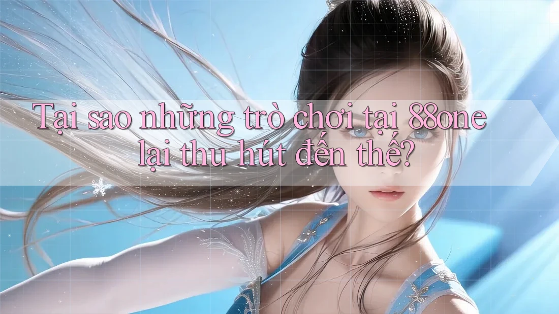 Tại sao những trò chơi tại 88one lại thu hút đến thế? Tại sao những trò chơi tại 88one lại thu hút đến thế?