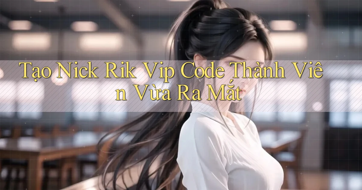 tạo nick rik vip code thành viên vừa ra mắt