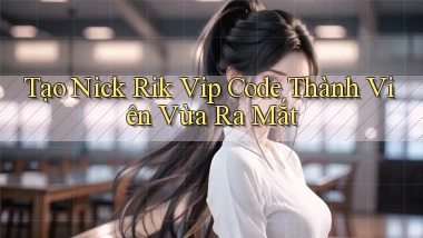 tạo nick rik vip code thành viên vừa ra mắt
