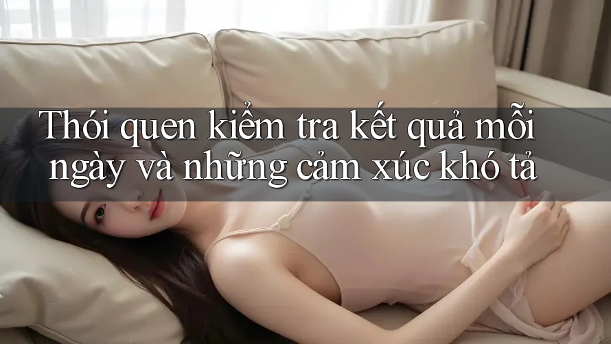 Thói quen kiểm tra kết quả mỗi ngày và những cảm xúc khó tả Thói quen kiểm tra kết quả mỗi ngày và những cảm xúc khó tả