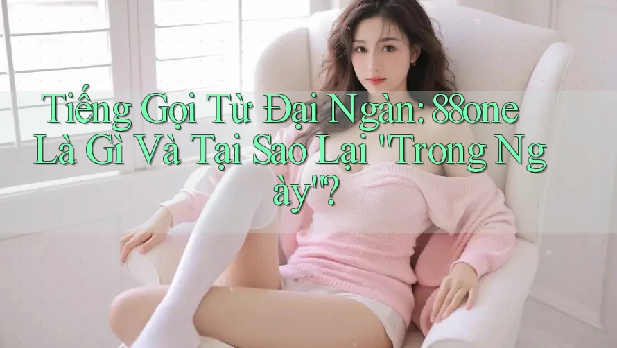 Tiếng Gọi Từ Đại Ngàn: 88one Là Gì Và Tại Sao Lại “Trong Ngày”?