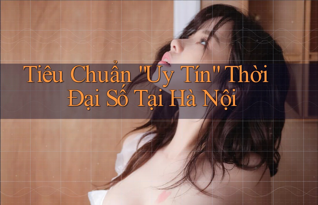 Tiêu Chuẩn “Uy Tín” Thời Đại Số Tại Hà Nội Tiêu Chuẩn “Uy Tín” Thời Đại Số Tại Hà Nội