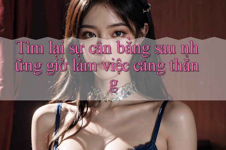 Tìm lại sự cân bằng sau những giờ làm việc căng thẳng Tìm lại sự cân bằng sau những giờ làm việc căng thẳng