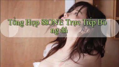 tổng hợp 88one trực tiếp bóng đá