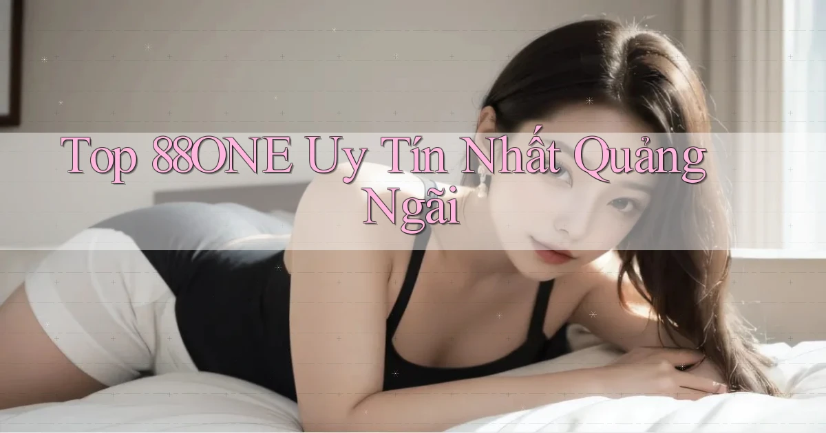 top 88one uy tín nhất Quảng Ngãi