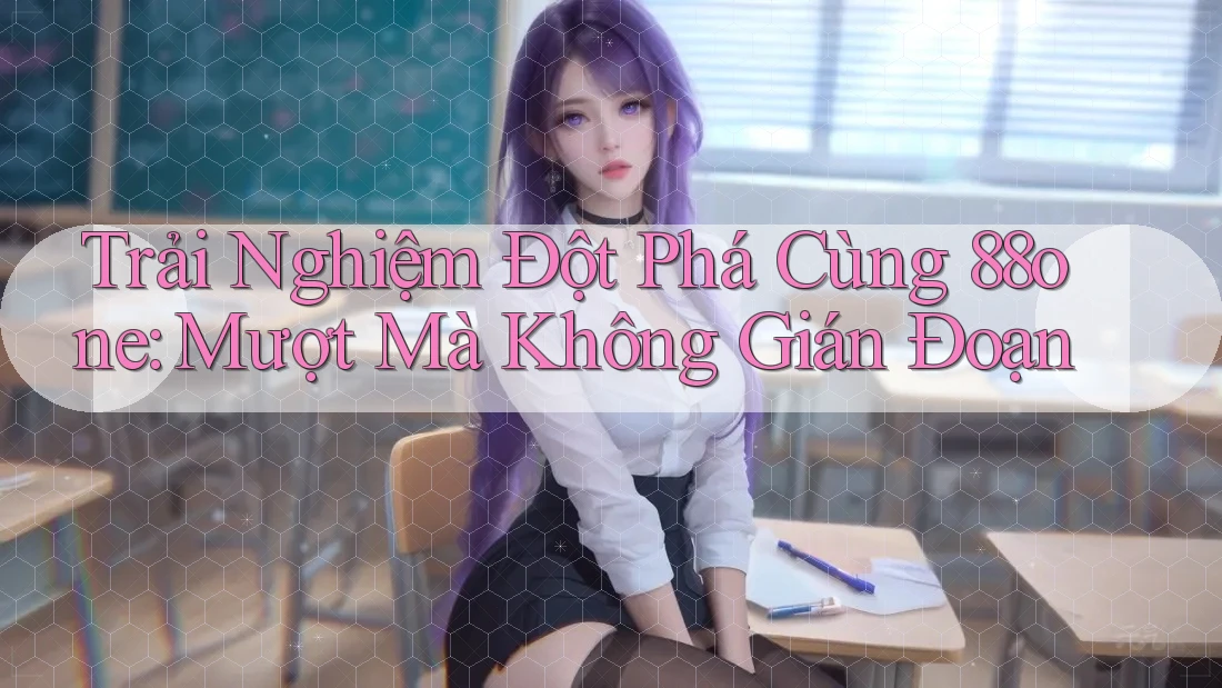 Trải Nghiệm Đột Phá Cùng 88one: Mượt Mà Không Gián Đoạn Trải Nghiệm Đột Phá Cùng 88one: Mượt Mà Không Gián Đoạn
