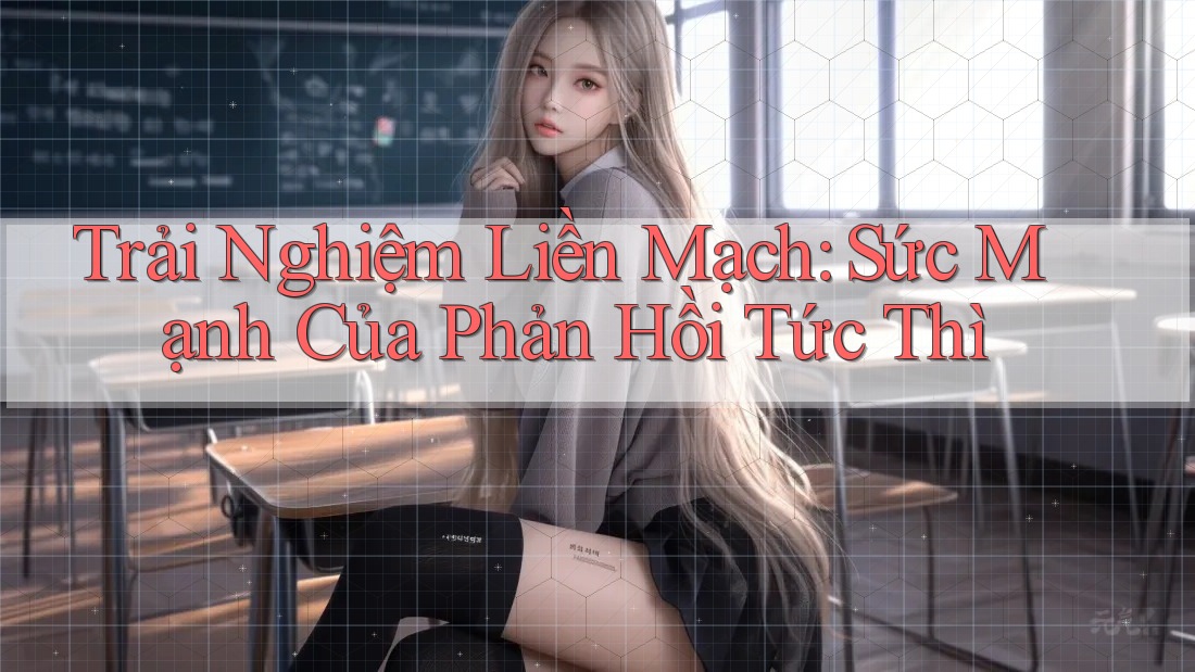 Trải Nghiệm Liền Mạch: Sức Mạnh Của Phản Hồi Tức Thì Trải Nghiệm Liền Mạch: Sức Mạnh Của Phản Hồi Tức Thì