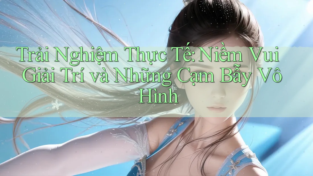 Trải Nghiệm Thực Tế: Niềm Vui Giải Trí và Những Cạm Bẫy Vô Hình Trải Nghiệm Thực Tế: Niềm Vui Giải Trí và Những Cạm Bẫy Vô Hình