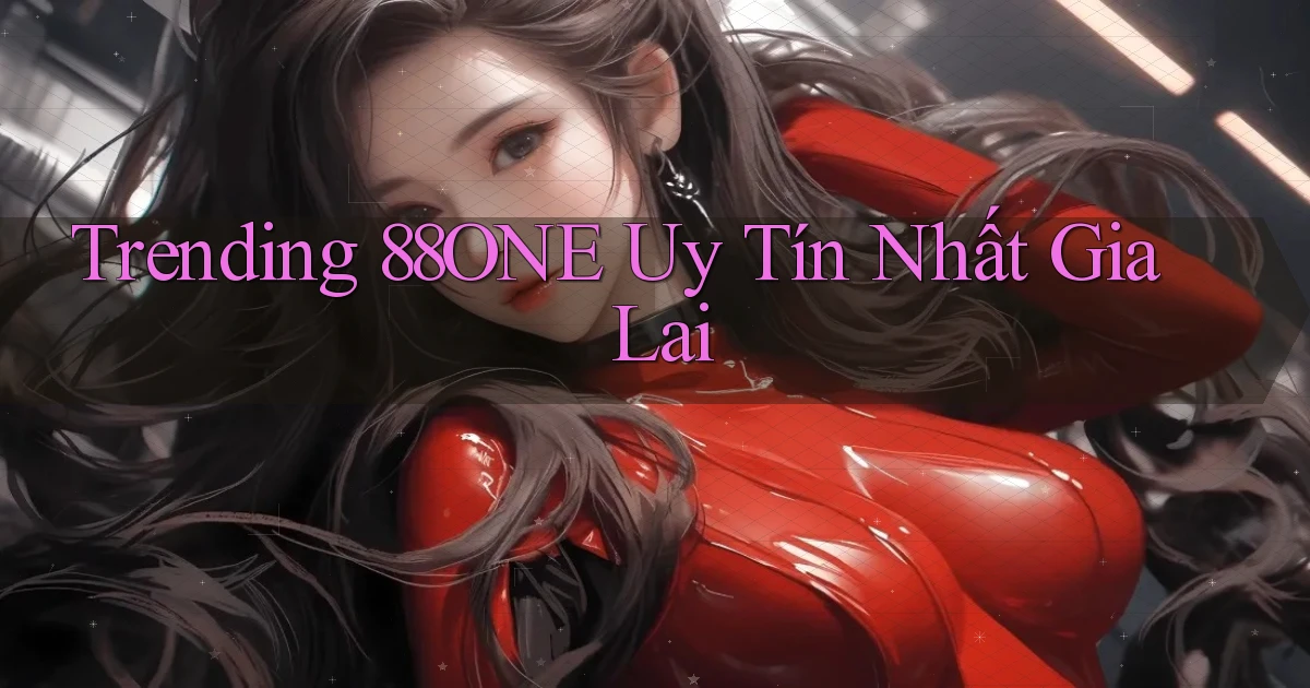 trending 88one uy tín nhất Gia Lai