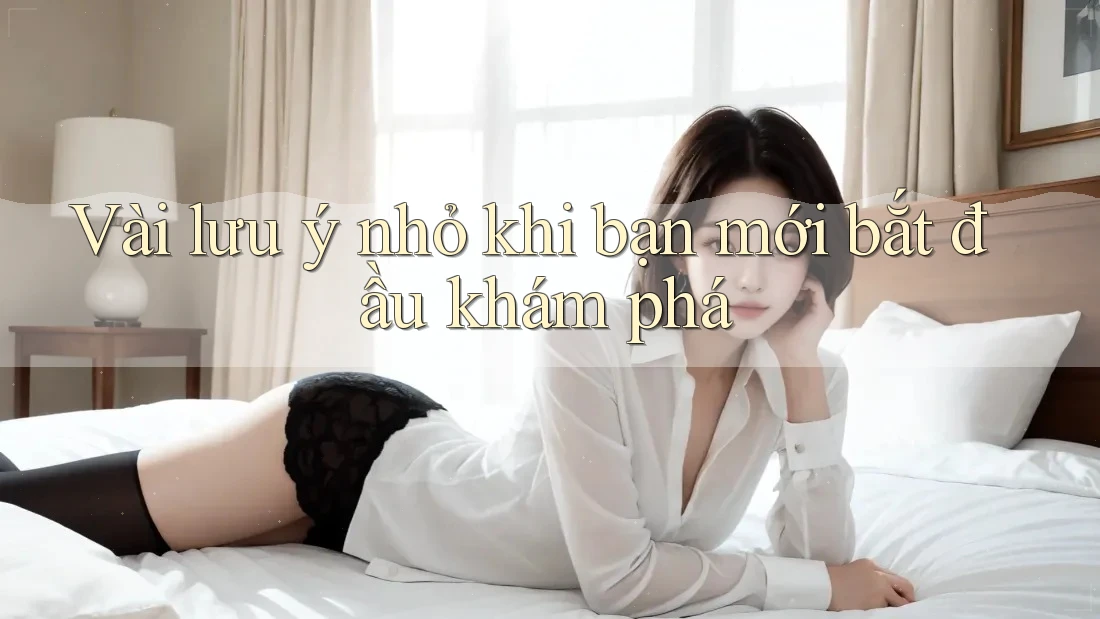 Vài lưu ý nhỏ khi bạn mới bắt đầu khám phá