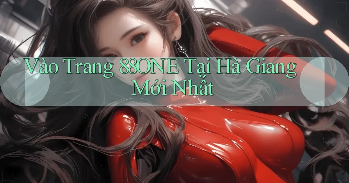 vào trang 88one tại Hà Giang mới nhất