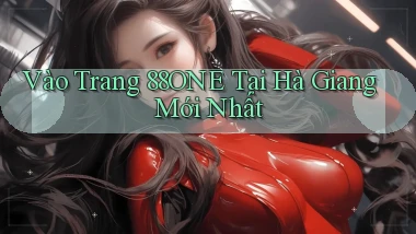vào trang 88one tại Hà Giang mới nhất