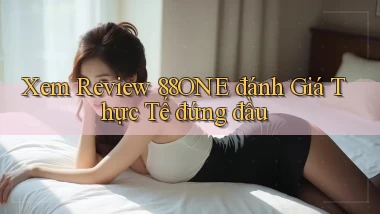 xem review 88one đánh giá thực tế đứng đầu